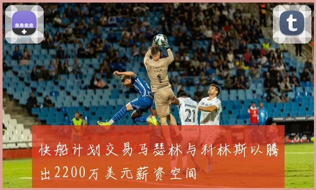 快船计划交易马瑟林与科林斯以腾出2200万美元薪资空间