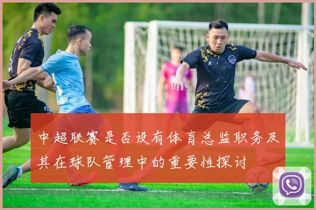 中超联赛是否设有体育总监职务及其在球队管理中的重要性探讨