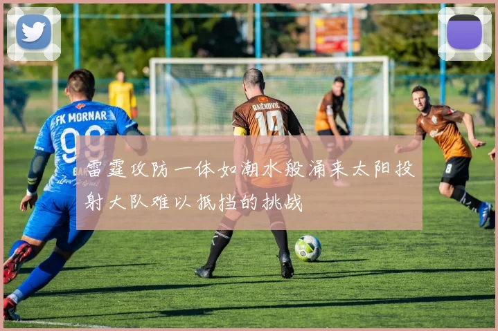 雷霆攻防一体如潮水般涌来太阳投射大队难以抵挡的挑战