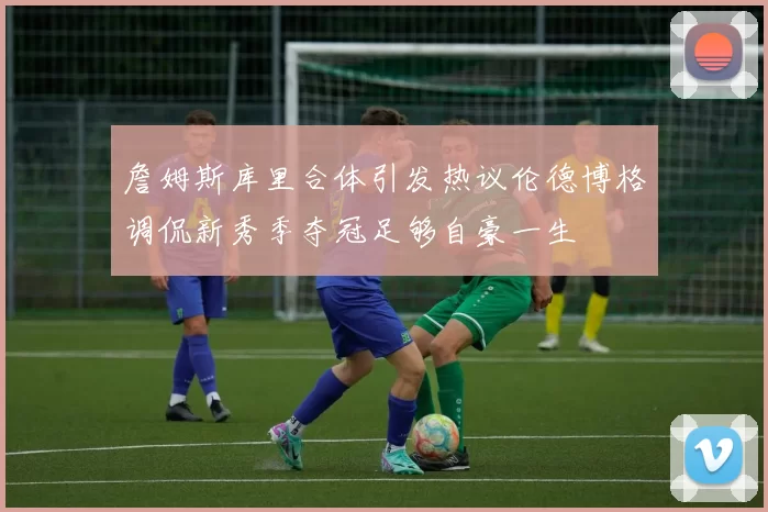詹姆斯库里合体引发热议伦德博格调侃新秀季夺冠足够自豪一生