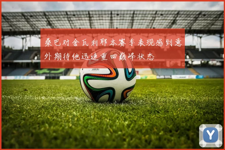 桑巴对舍瓦利耶本赛季表现感到意外期待他迅速重回巅峰状态