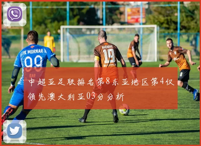 中超亚足联排名第8东亚地区第4仅领先澳大利亚03分分析